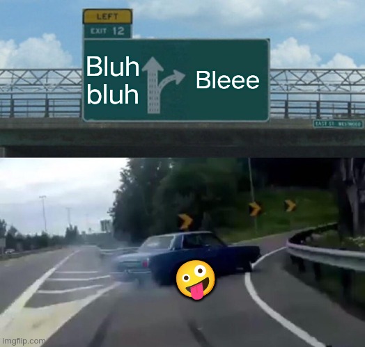 Left Exit 12 Off Ramp Meme | Bluh bluh; Bleee; 🤪 | image tagged in memes,left exit 12 off ramp | made w/ Imgflip meme maker