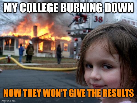 Disaster Girl Meme | MY COLLEGE BURNING DOWN; NOW THEY WON'T GIVE THE RESULTS | image tagged in memes,disaster girl | made w/ Imgflip meme maker