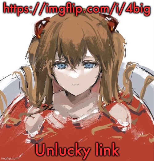 Asuka Langley Evangelion | https://imgflip.com/i/4big; Unlucky link | image tagged in asuka langley evangelion | made w/ Imgflip meme maker