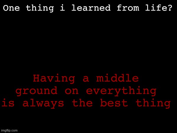 Dea Drizzy style temp | One thing i learned from life? Having a middle ground on everything is always the best thing | image tagged in dea drizzy style temp | made w/ Imgflip meme maker