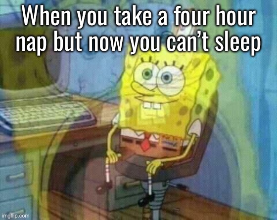 Took a nap accidentally, so now I gotta pull what I like to call a technical all nighter, lets go lmao. | When you take a four hour nap but now you can’t sleep | image tagged in spongebob panic inside | made w/ Imgflip meme maker