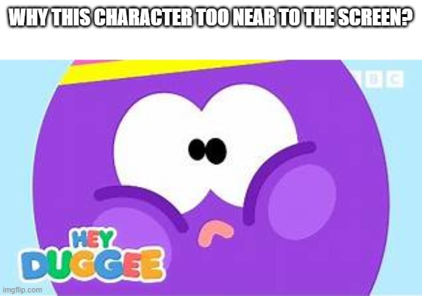 Accurate Thingy | WHY THIS CHARACTER TOO NEAR TO THE SCREEN? | image tagged in accurate thingy | made w/ Imgflip meme maker