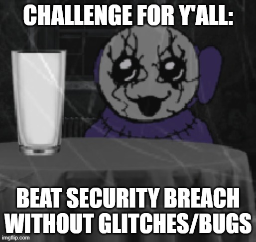 Goober Tinky | CHALLENGE FOR Y'ALL:; BEAT SECURITY BREACH WITHOUT GLITCHES/BUGS | image tagged in goober tinky | made w/ Imgflip meme maker