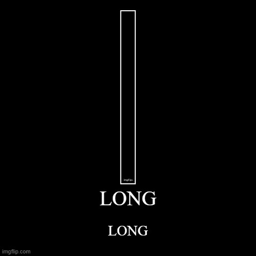 LONG | LONG | image tagged in funny,demotivationals | made w/ Imgflip demotivational maker