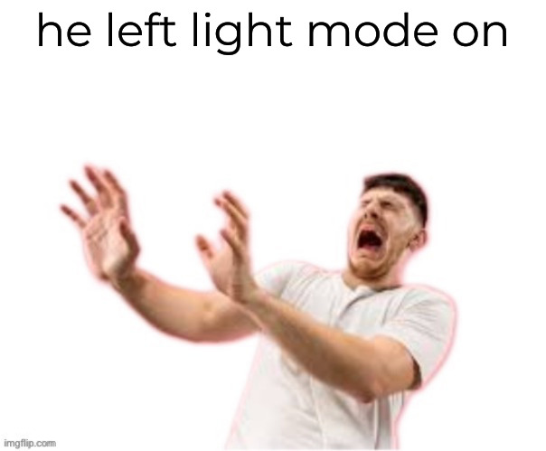 he left all caps on(custom) | he left light mode on | image tagged in he left all caps on custom | made w/ Imgflip meme maker