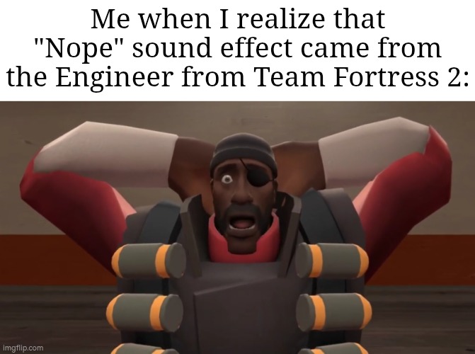 After all these years, I honestly didn't realize that "Nope" is from the TF2 Engineer. O_O | Me when I realize that "Nope" sound effect came from the Engineer from Team Fortress 2: | image tagged in team fortress 2,nope | made w/ Imgflip meme maker
