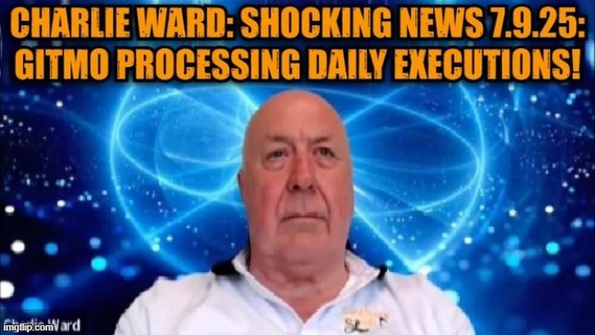 Charlie Ward: Shocking News 7.9.25: GITMO Processing Daily Executions! (Video) 