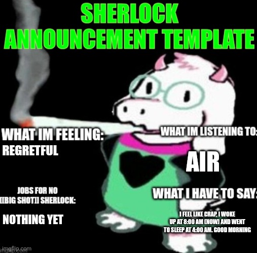 I will continue to not touch grass and hop on imgflip the second I wake up | AIR; REGRETFUL; I FEEL LIKE CRAP, I WOKE UP AT 8:00 AM (NOW) AND WENT TO SLEEP AT 4:00 AM. GOOD MORNING; NOTHING YET | image tagged in sherlock announcement | made w/ Imgflip meme maker