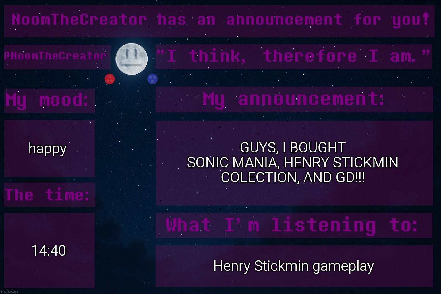YES | happy; GUYS, I BOUGHT SONIC MANIA, HENRY STICKMIN COLECTION, AND GD!!! 14:40; Henry Stickmin gameplay | image tagged in noomthecreator announcement temp | made w/ Imgflip meme maker
