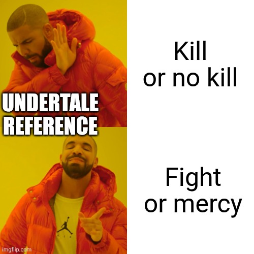 Drake Hotline Bling | Kill or no kill; UNDERTALE REFERENCE; Fight or mercy | image tagged in memes,drake hotline bling | made w/ Imgflip meme maker
