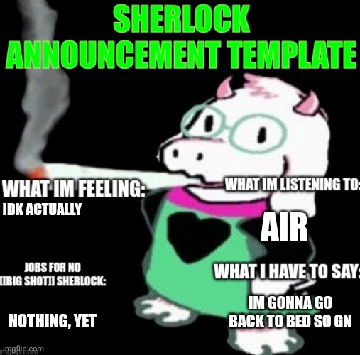 I shouldn't have stayed up and woken up so early :P | AIR; IDK ACTUALLY; IM GONNA GO BACK TO BED SO GN; NOTHING, YET | image tagged in sherlock announcement | made w/ Imgflip meme maker