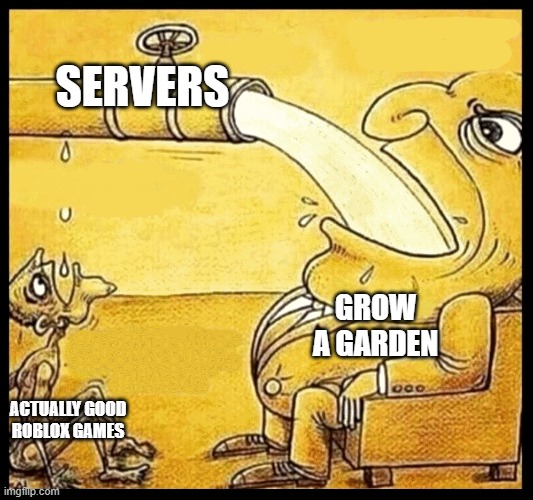 I CANT EVEN PLAY MY FAV GAMES WITHOUT ERROR CODE 279 | SERVERS; GROW A GARDEN; ACTUALLY GOOD ROBLOX GAMES | image tagged in fat guy drinking water,grow a garden,roblox,problem,sad but true | made w/ Imgflip meme maker