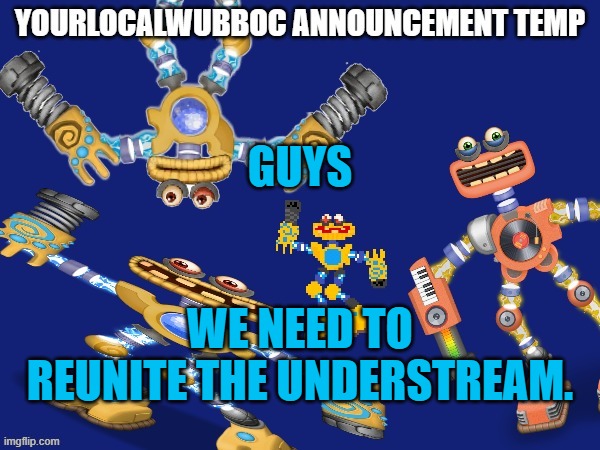 All ideas are on the table | GUYS; WE NEED TO REUNITE THE UNDERSTREAM. | image tagged in yourlocalwubboc announcement temp | made w/ Imgflip meme maker