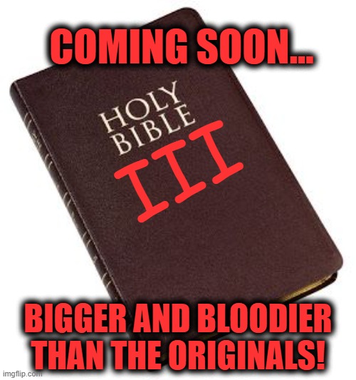 Holy Bible | COMING SOON... III; BIGGER AND BLOODIER THAN THE ORIGINALS! | image tagged in holy bible | made w/ Imgflip meme maker