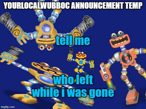 YourLocalWubboc Announcement Temp | tell me; who left while i was gone | image tagged in yourlocalwubboc announcement temp | made w/ Imgflip meme maker