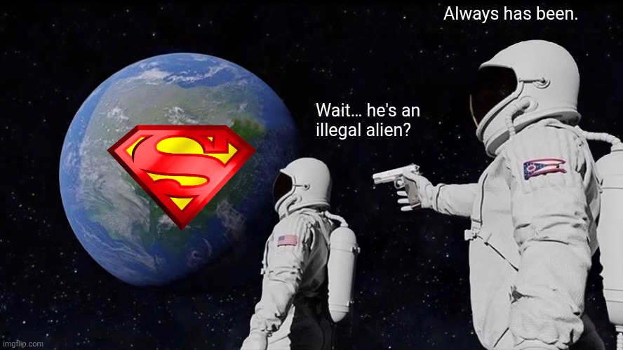 What if I told you that fighting for Truth, Justice and the American Way includes breaking a few civil statutes? | Always has been. Wait… he's an illegal alien? | image tagged in memes,always has been | made w/ Imgflip meme maker