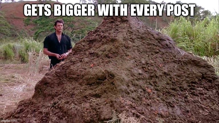 Big pile of bullshit | GETS BIGGER WITH EVERY POST | image tagged in big pile of bullshit | made w/ Imgflip meme maker