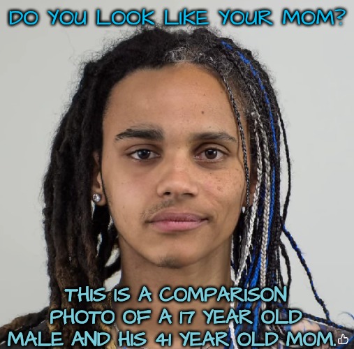 Your Baby Looks Just Like You...Really | DO YOU LOOK LIKE YOUR MOM? THIS IS A COMPARISON PHOTO OF A 17 YEAR OLD MALE AND HIS 41 YEAR OLD MOM. | image tagged in do you look like your mom,mother and son,freaky friday | made w/ Imgflip meme maker