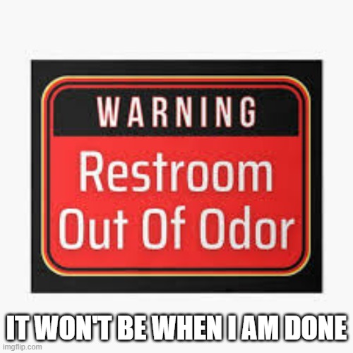 Bathroom sign says "Out of Odor". I say "not when  I'm done". | IT WON'T BE WHEN I AM DONE | image tagged in funny,funny sign,bathroom humor,humor,play on words | made w/ Imgflip meme maker