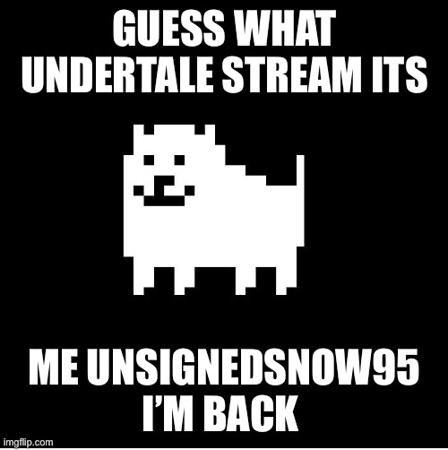 Someone get this in the old Undertale stream I’m banned | GUESS WHAT UNDERTALE STREAM ITS; ME UNSIGNEDSNOW95 I’M BACK | image tagged in annoying dog undertale | made w/ Imgflip meme maker