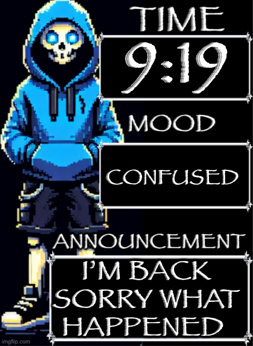 I forgot my password | 9:19; CONFUSED; I’M BACK SORRY WHAT HAPPENED | image tagged in sans announcement | made w/ Imgflip meme maker