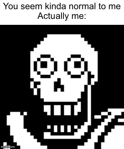 Papyrus Undertale | You seem kinda normal to me
Actually me: | image tagged in papyrus undertale | made w/ Imgflip meme maker