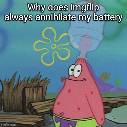 Never anything else | Why does imgflip always annihilate my battery | image tagged in patrick head stuck in bottle dumb | made w/ Imgflip meme maker
