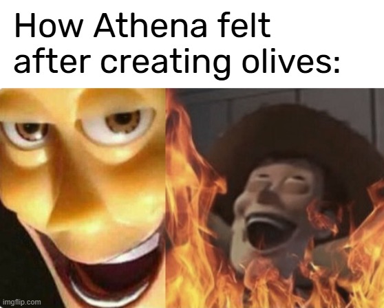 Why Athena, why????? | How Athena felt after creating olives: | image tagged in satanic woody no spacing,olives,athena,greek mythology,goddess,athena the original prankster | made w/ Imgflip meme maker