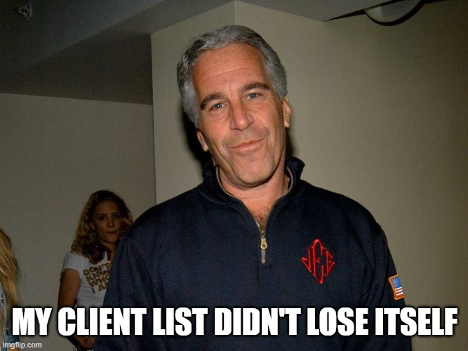 Epstein List | MY CLIENT LIST DIDN'T LOSE ITSELF | image tagged in slime epstein,jeffrey epstein,epstein list | made w/ Imgflip meme maker