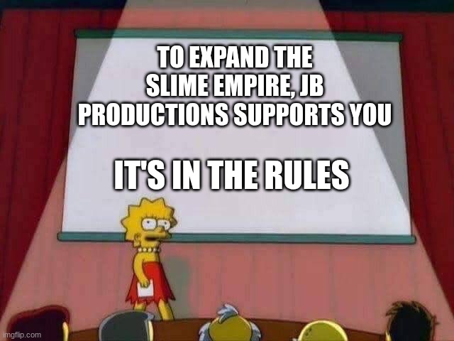 Expansion Offer | TO EXPAND THE SLIME EMPIRE, JB PRODUCTIONS SUPPORTS YOU; IT'S IN THE RULES | image tagged in lisa simpson speech | made w/ Imgflip meme maker