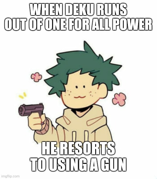 Welp. | WHEN DEKU RUNS OUT OF ONE FOR ALL POWER; HE RESORTS TO USING A GUN | image tagged in da bean wif a gun | made w/ Imgflip meme maker