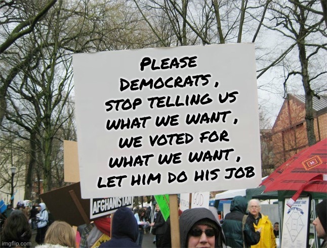 Blank protest sign | Please Democrats ,
stop telling us what we want , we voted for what we want , let him do his job | image tagged in blank protest sign | made w/ Imgflip meme maker