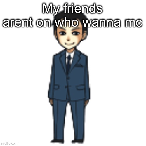 Moriarty but a shimeji | My friends arent on who wanna mc | image tagged in moriarty but a shimeji | made w/ Imgflip meme maker