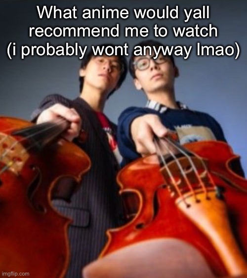 Go practice | What anime would yall recommend me to watch (i probably wont anyway lmao) | image tagged in go practice | made w/ Imgflip meme maker