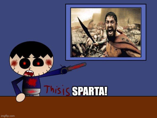 Ruin This Fill In Meme!!!!!!!!!!!!!!!!!!!!!!!!!!!!!!!!!!!!!! #53 | SPARTA! | image tagged in ruin this fill in meme 53 | made w/ Imgflip meme maker
