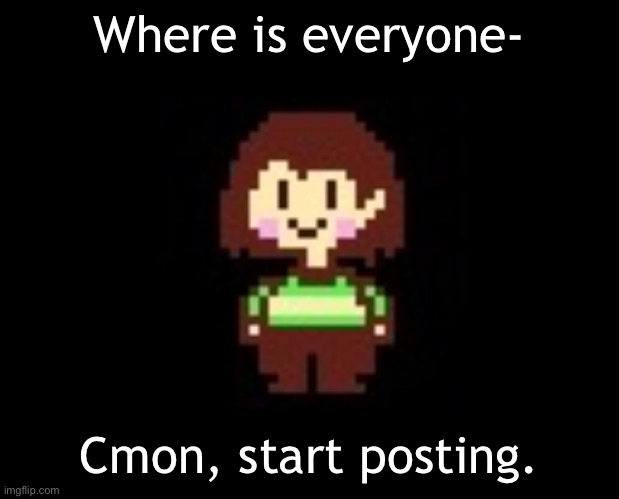 Chara spots a disappointment. | Where is everyone-; Cmon, start posting. | image tagged in chara | made w/ Imgflip meme maker