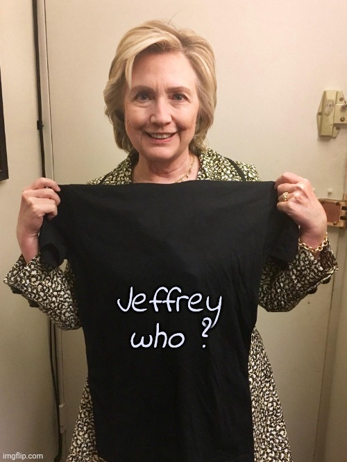 Terminally Innocent | Jeffrey who ? | image tagged in hillary shirt,denial,not a river,democrats,democratting,the old shell game | made w/ Imgflip meme maker