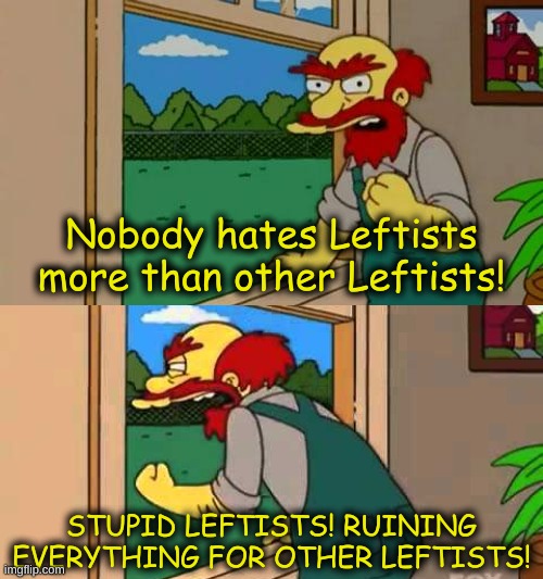 When Right is Wrong and Left is...Right? | Nobody hates Leftists more than other Leftists! STUPID LEFTISTS! RUINING EVERYTHING FOR OTHER LEFTISTS! | image tagged in angry groundskeeper willy,angry willie | made w/ Imgflip meme maker