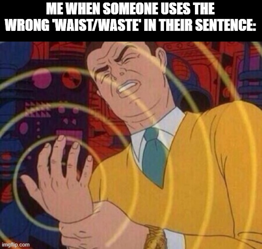 Same goes for the two/to/too, there/their/they're & your/you're | ME WHEN SOMEONE USES THE WRONG 'WAIST/WASTE' IN THEIR SENTENCE: | image tagged in must resist urge,grammer,police,funny,meme | made w/ Imgflip meme maker