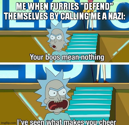 The truth: | ME WHEN FURRIES "DEFEND" THEMSELVES BY CALLING ME A NAZI: | image tagged in rick and morty your boos mean nothing,anti furry,facts | made w/ Imgflip meme maker