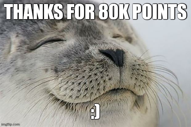 Satisfied Seal | THANKS FOR 80K POINTS; :) | image tagged in memes,satisfied seal,funny,points,gifs,thank you | made w/ Imgflip meme maker