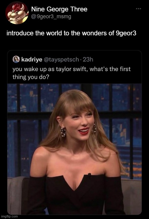 HA! *slap* WAHAHAHAHA!!! *growl growl growl GROWL GROWL* BWUUAAAAAHH! WAH HA HA HA! | Nine George Three; 9geor3_msmg; introduce the world to the wonders of 9geor3 | image tagged in bowser,9geor3,msmg,you wake up as taylor swift,twitter,mario | made w/ Imgflip meme maker
