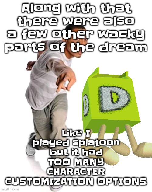 Think fast | Like I played splatoon but it had TOO MANY CHARACTER CUSTOMIZATION OPTIONS; Along with that there were also a few other wacky parts of the dream | image tagged in think fast | made w/ Imgflip meme maker