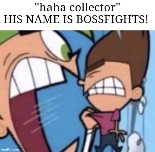 Cosmo yelling at timmy | "haha collector" HIS NAME IS BOSSFIGHTS! | image tagged in cosmo yelling at timmy | made w/ Imgflip meme maker