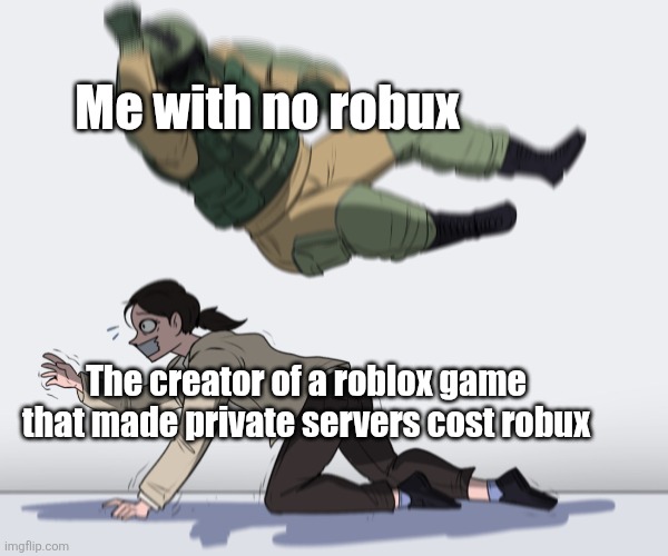 I hate this so much | Me with no robux; The creator of a roblox game that made private servers cost robux | image tagged in rainbow six - fuze the hostage,roblox,memes,funny,e | made w/ Imgflip meme maker