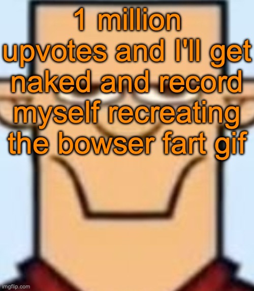 Clout is clout ig | 1 million upvotes and I'll get naked and record myself recreating the bowser fart gif | image tagged in sped tyler | made w/ Imgflip meme maker