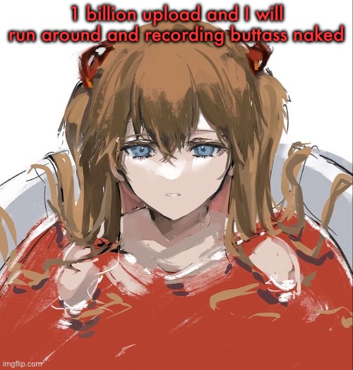 Asuka Langley Evangelion | 1 billion upload and I will run around and recording buttass naked | image tagged in asuka langley evangelion | made w/ Imgflip meme maker