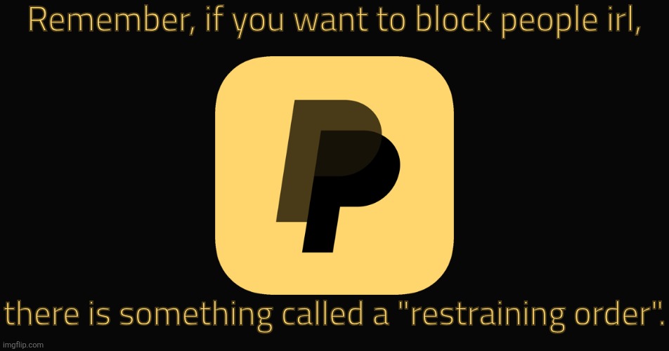 Evil paypal | Remember, if you want to block people irl, there is something called a "restraining order". | image tagged in evil paypal | made w/ Imgflip meme maker