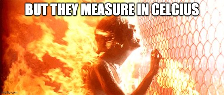 burning fence | BUT THEY MEASURE IN CELCIUS | image tagged in burning fence | made w/ Imgflip meme maker