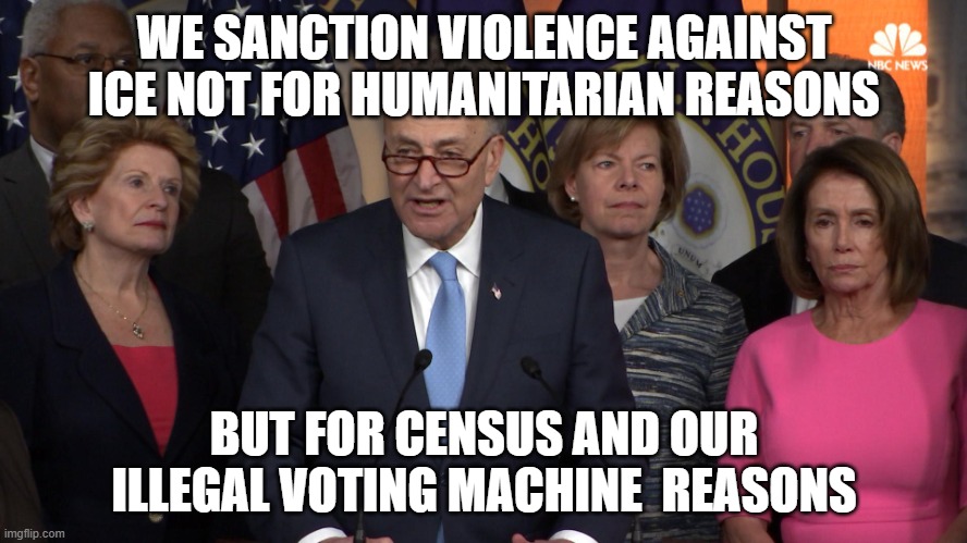 Democrat congressmen | WE SANCTION VIOLENCE AGAINST ICE NOT FOR HUMANITARIAN REASONS; BUT FOR CENSUS AND OUR ILLEGAL VOTING MACHINE  REASONS | image tagged in democrat congressmen | made w/ Imgflip meme maker
